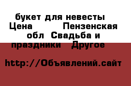 букет для невесты › Цена ­ 640 - Пензенская обл. Свадьба и праздники » Другое   